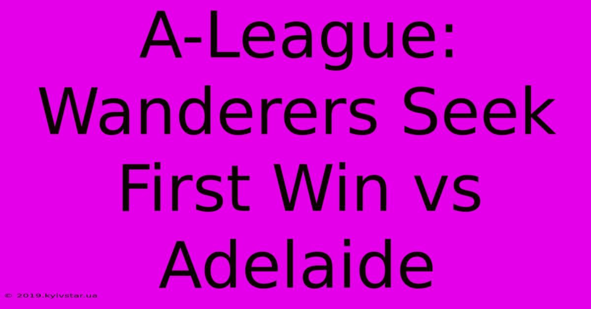 A-League: Wanderers Seek First Win Vs Adelaide 