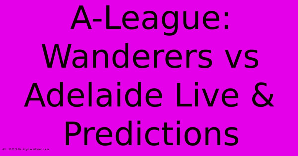 A-League: Wanderers Vs Adelaide Live & Predictions