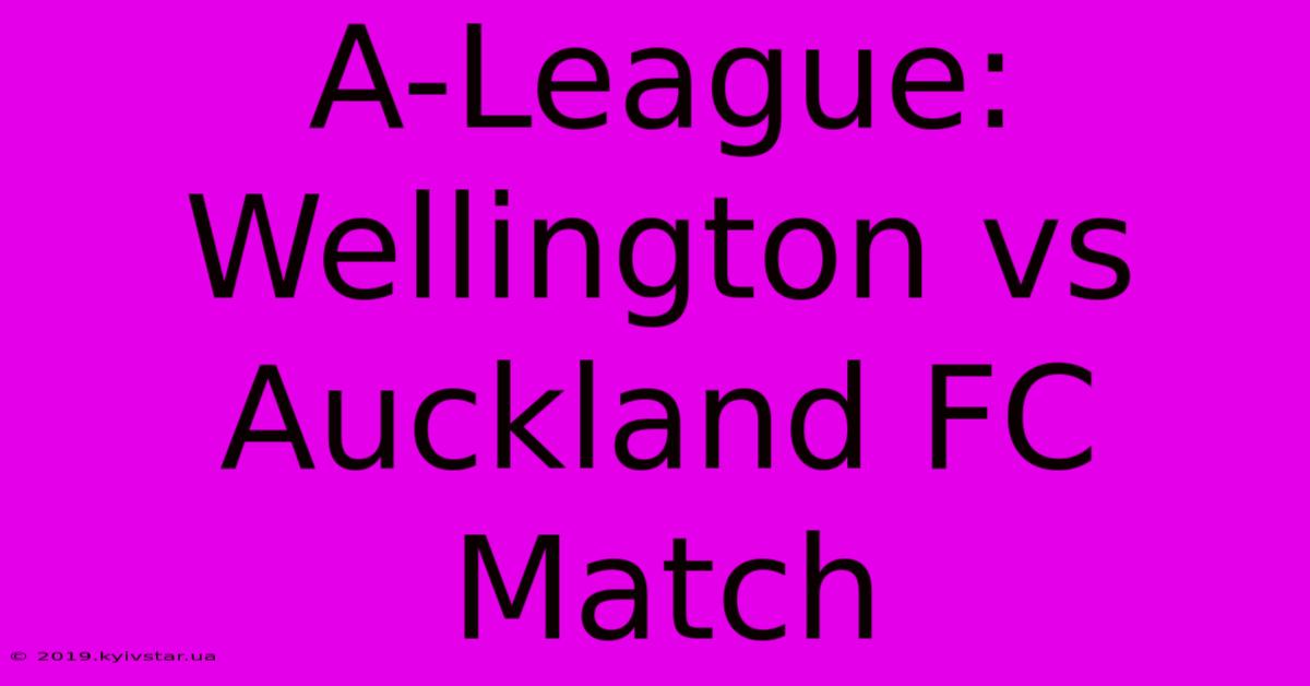 A-League: Wellington Vs Auckland FC Match