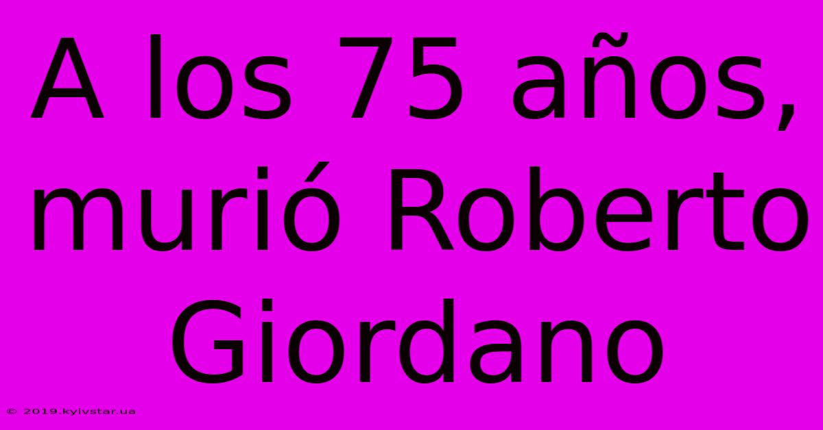 A Los 75 Años, Murió Roberto Giordano