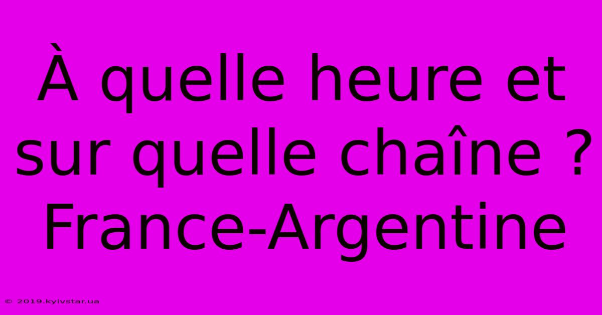 À Quelle Heure Et Sur Quelle Chaîne ? France-Argentine