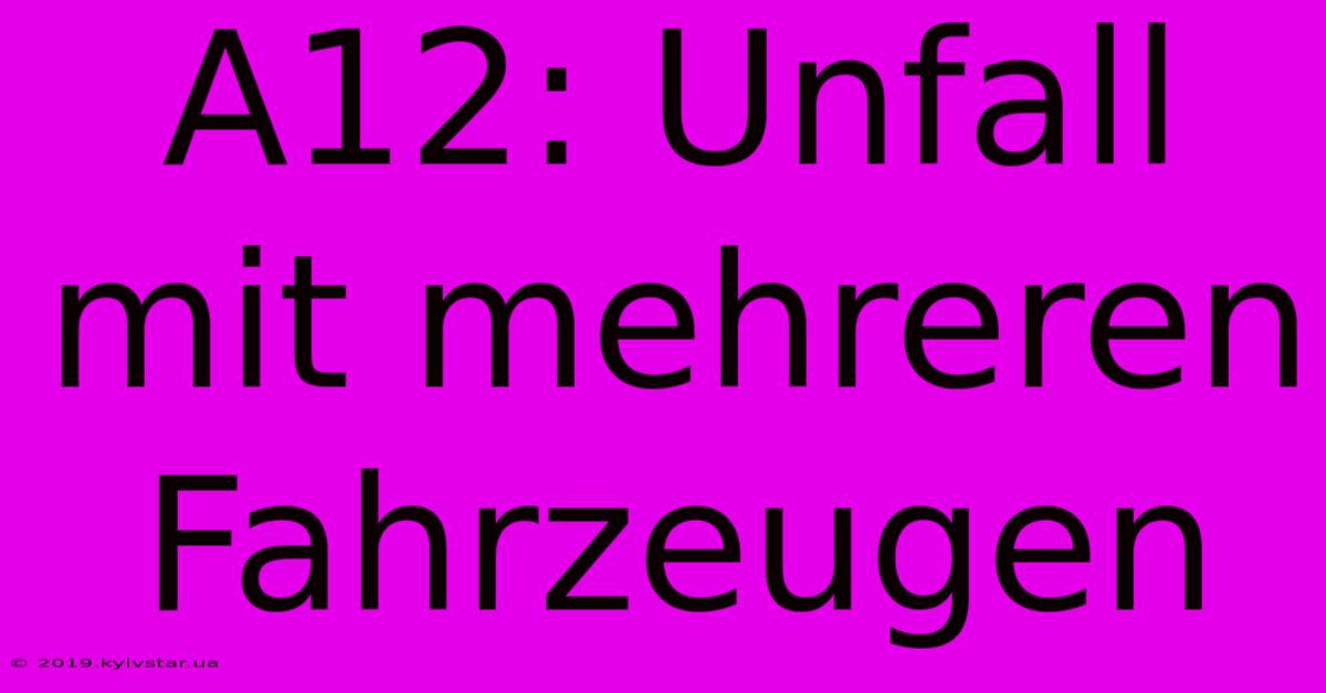 A12: Unfall Mit Mehreren Fahrzeugen