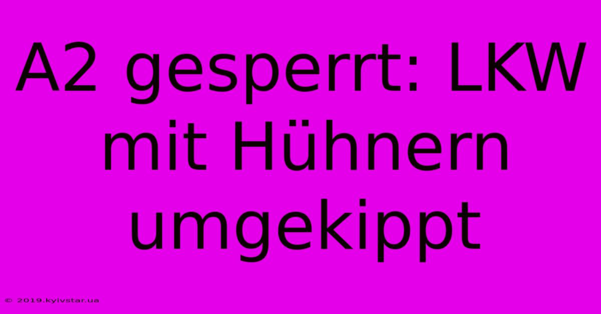 A2 Gesperrt: LKW Mit Hühnern Umgekippt