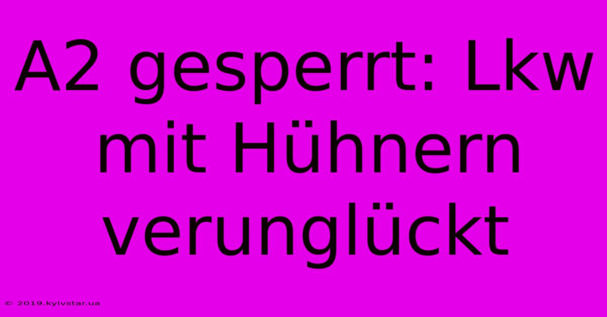 A2 Gesperrt: Lkw Mit Hühnern Verunglückt