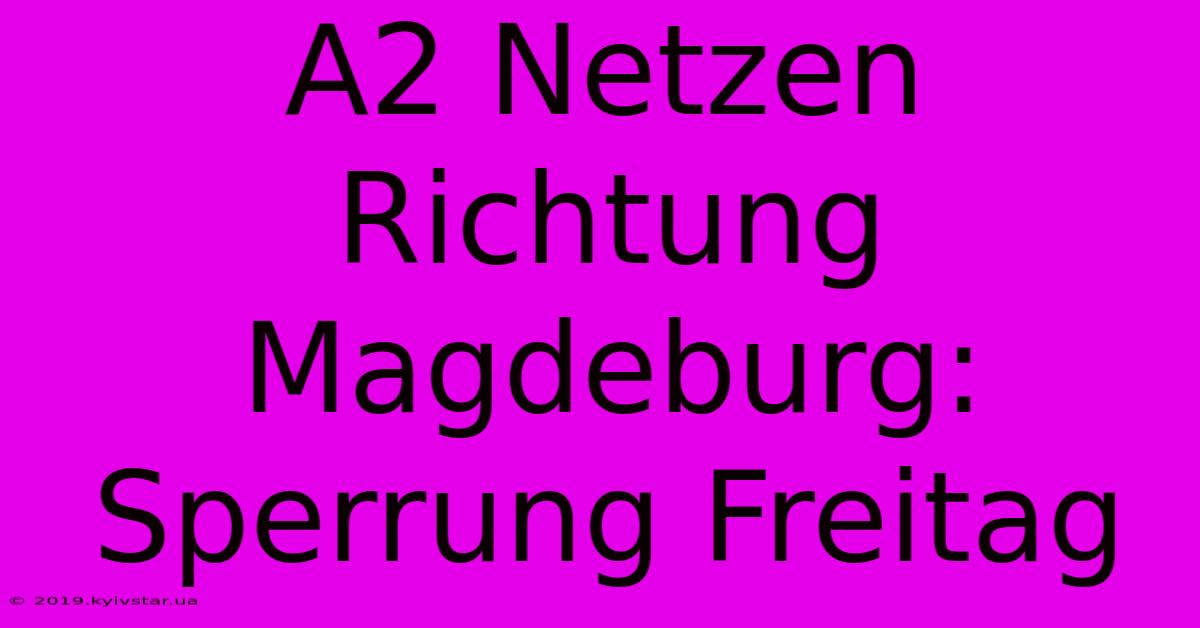 A2 Netzen Richtung Magdeburg: Sperrung Freitag