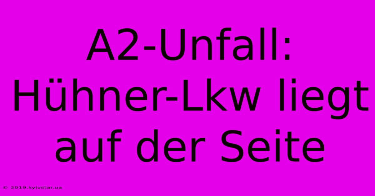 A2-Unfall: Hühner-Lkw Liegt Auf Der Seite