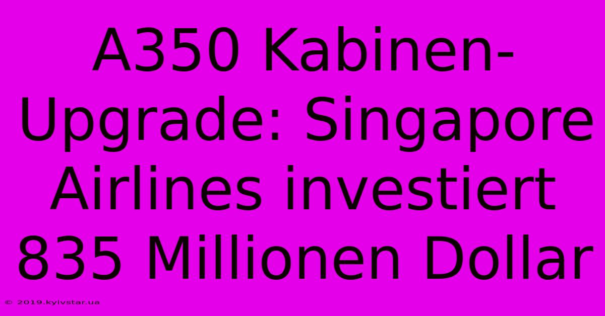 A350 Kabinen-Upgrade: Singapore Airlines Investiert 835 Millionen Dollar 