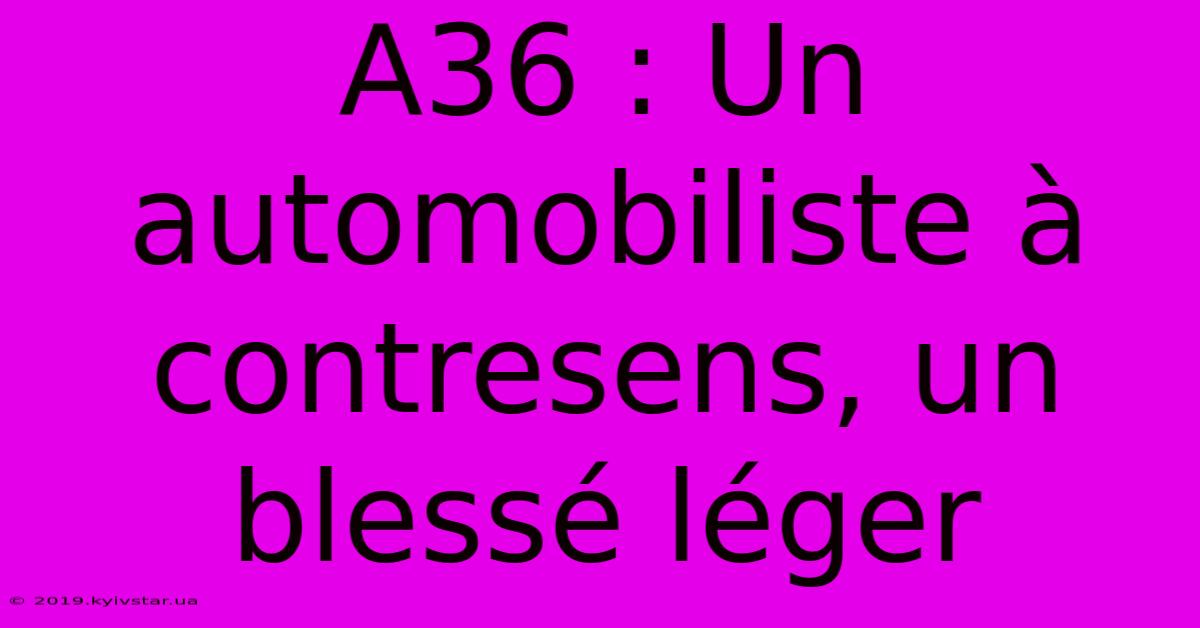 A36 : Un Automobiliste À Contresens, Un Blessé Léger