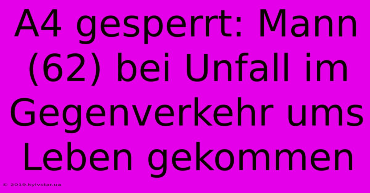 A4 Gesperrt: Mann (62) Bei Unfall Im Gegenverkehr Ums Leben Gekommen