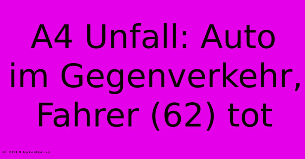 A4 Unfall: Auto Im Gegenverkehr, Fahrer (62) Tot