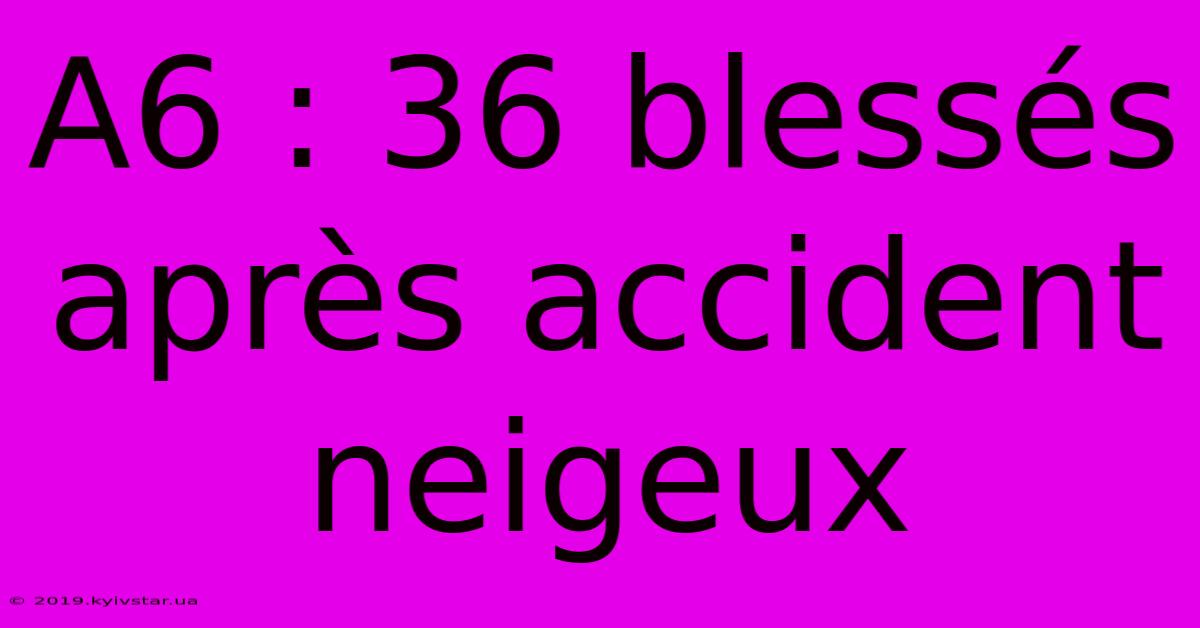 A6 : 36 Blessés Après Accident Neigeux