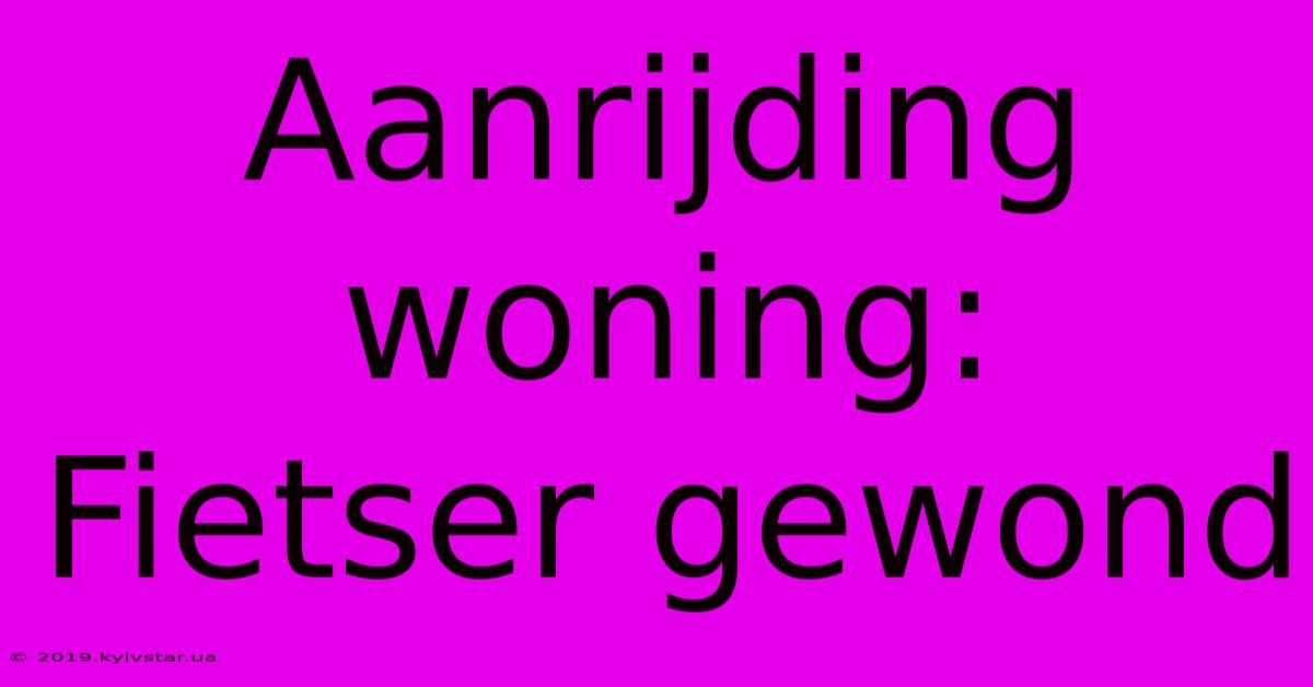 Aanrijding Woning: Fietser Gewond