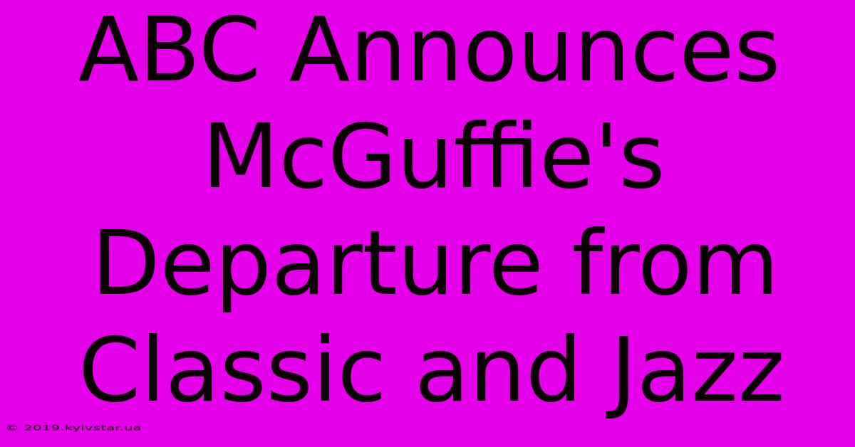 ABC Announces McGuffie's Departure From Classic And Jazz