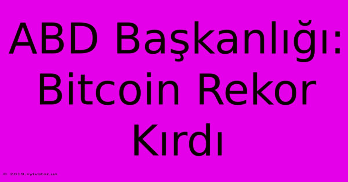 ABD Başkanlığı: Bitcoin Rekor Kırdı