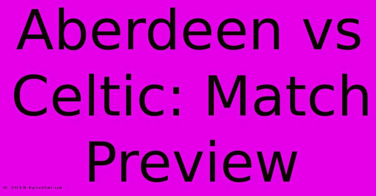 Aberdeen Vs Celtic: Match Preview