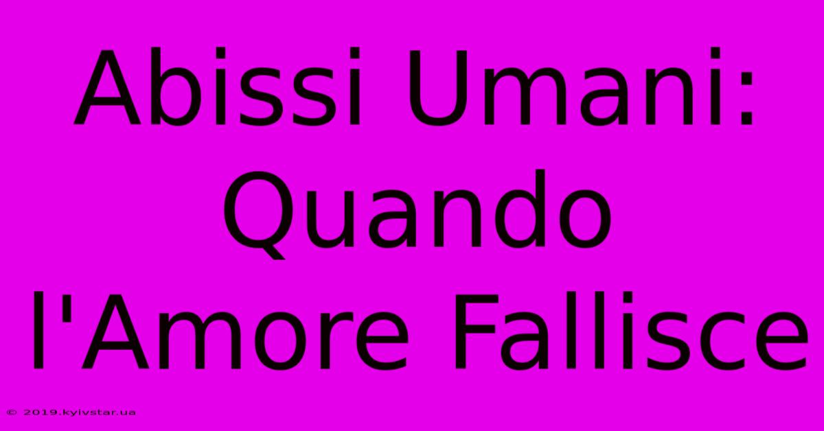 Abissi Umani: Quando L'Amore Fallisce