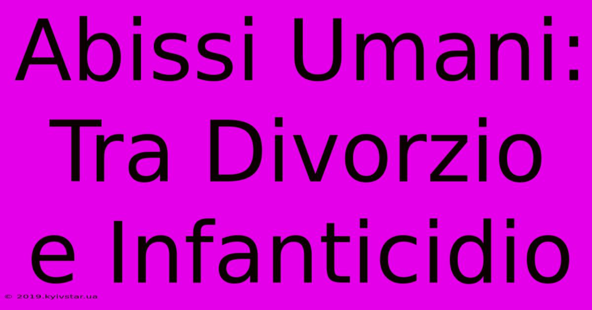 Abissi Umani: Tra Divorzio E Infanticidio 