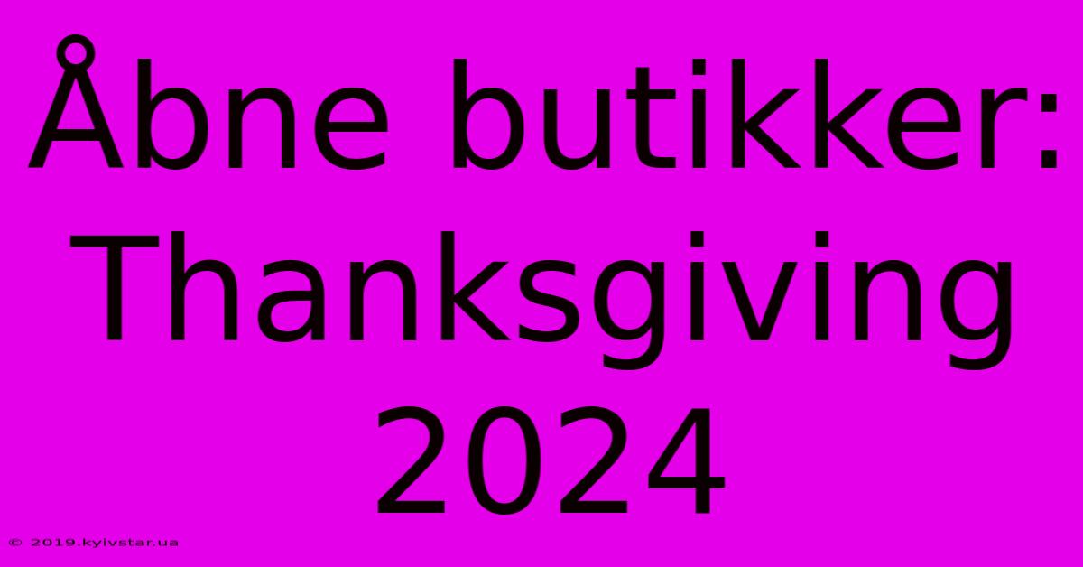 Åbne Butikker: Thanksgiving 2024