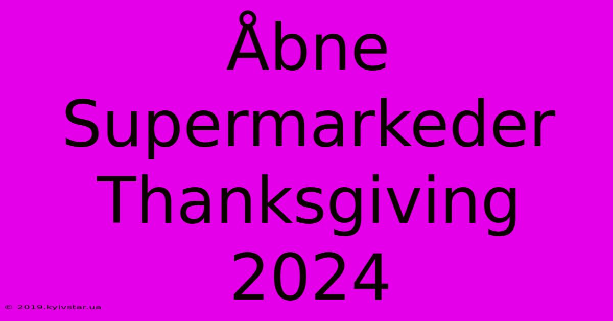 Åbne Supermarkeder Thanksgiving 2024