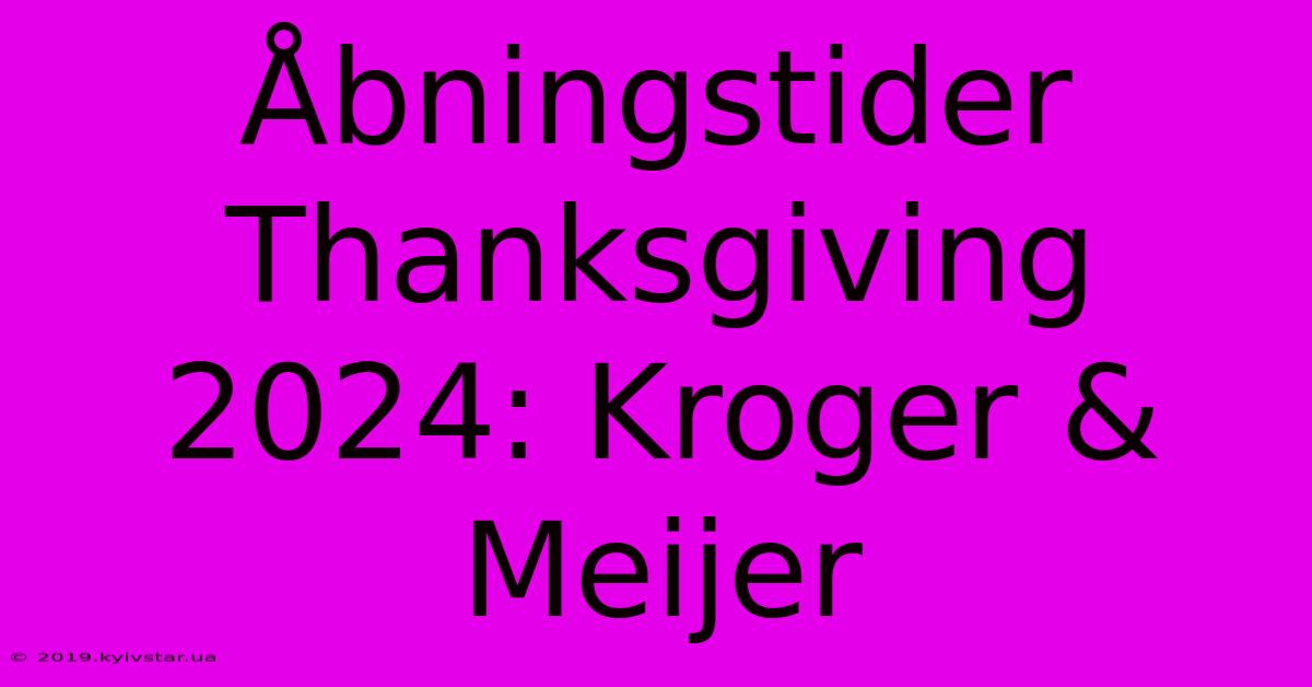 Åbningstider Thanksgiving 2024: Kroger & Meijer