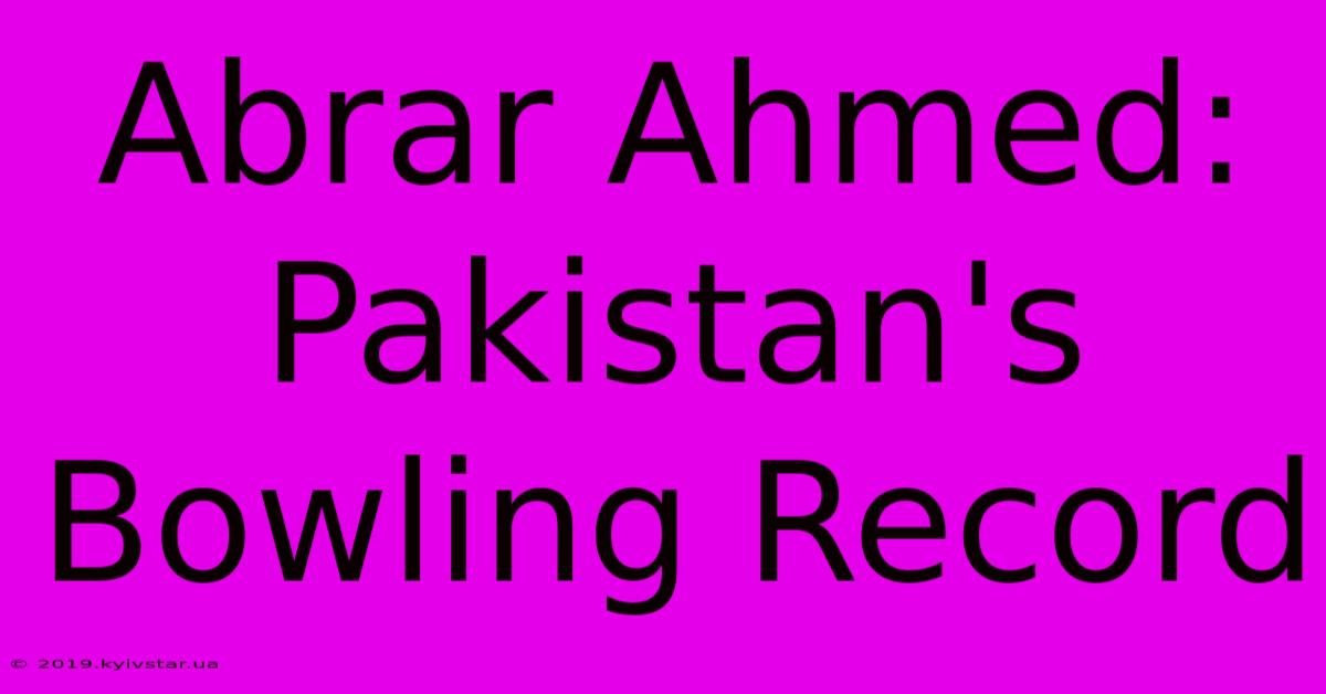 Abrar Ahmed: Pakistan's Bowling Record