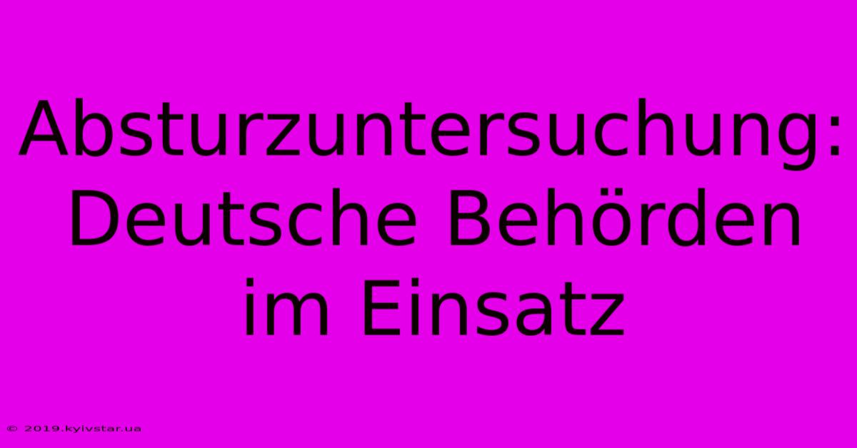 Absturzuntersuchung: Deutsche Behörden Im Einsatz