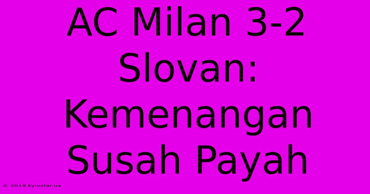 AC Milan 3-2 Slovan: Kemenangan Susah Payah