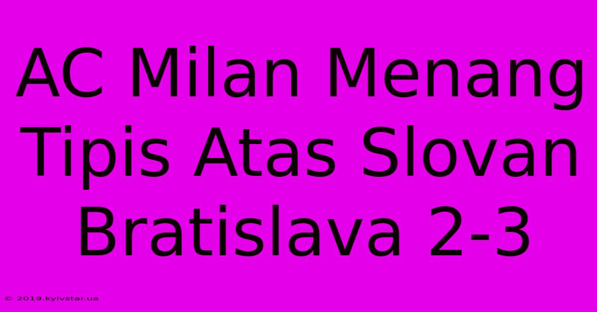 AC Milan Menang Tipis Atas Slovan Bratislava 2-3