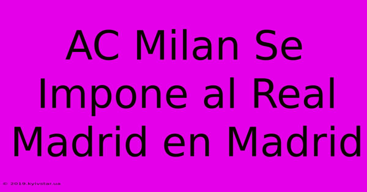 AC Milan Se Impone Al Real Madrid En Madrid 