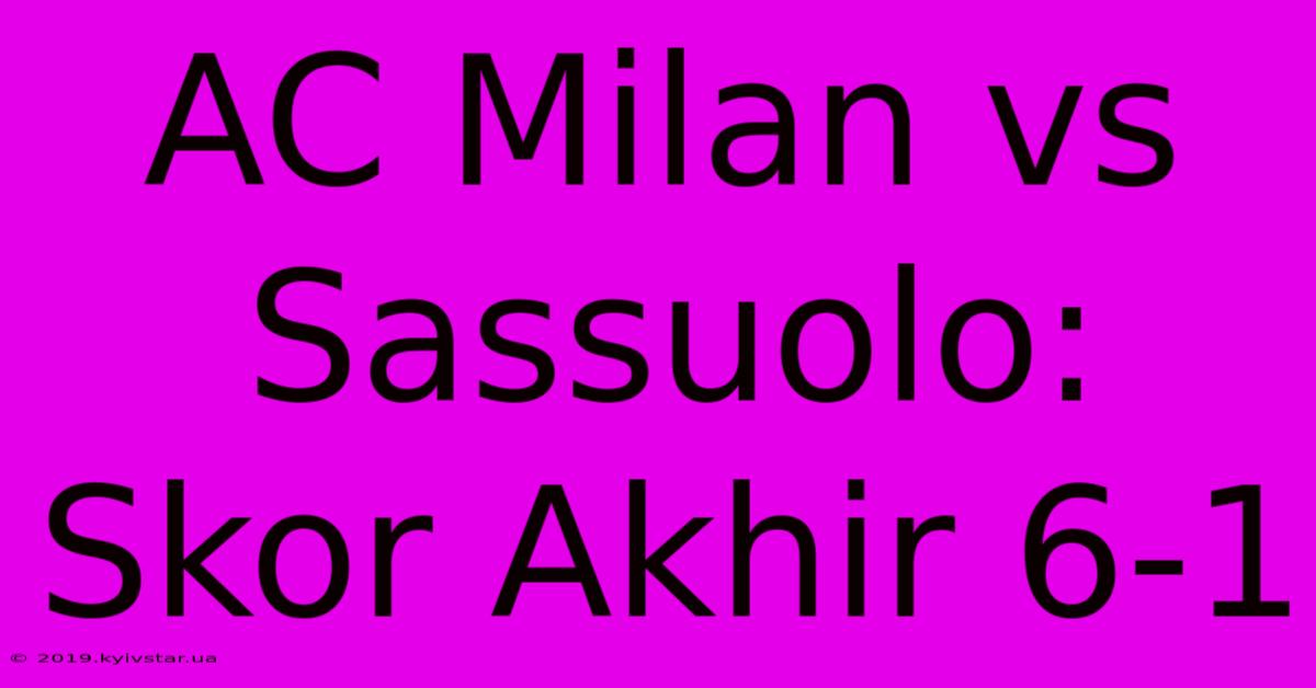 AC Milan Vs Sassuolo: Skor Akhir 6-1