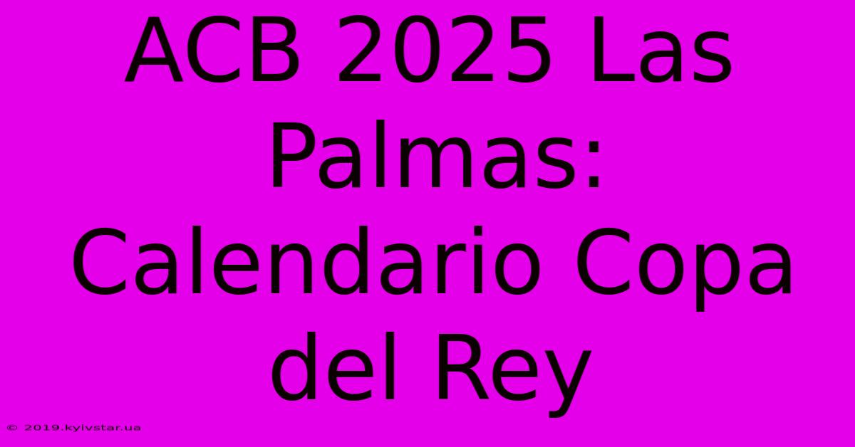 ACB 2025 Las Palmas: Calendario Copa Del Rey