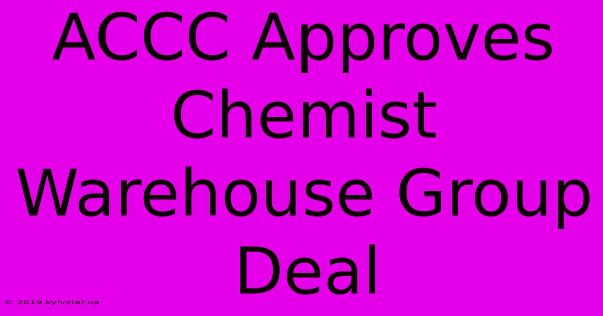 ACCC Approves Chemist Warehouse Group Deal