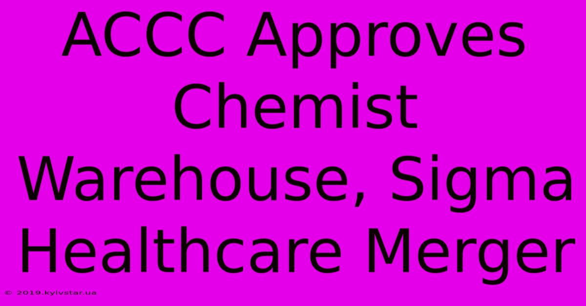 ACCC Approves Chemist Warehouse, Sigma Healthcare Merger