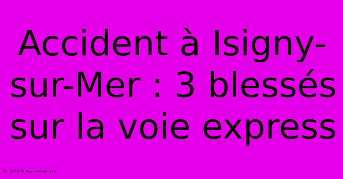 Accident À Isigny-sur-Mer : 3 Blessés Sur La Voie Express 