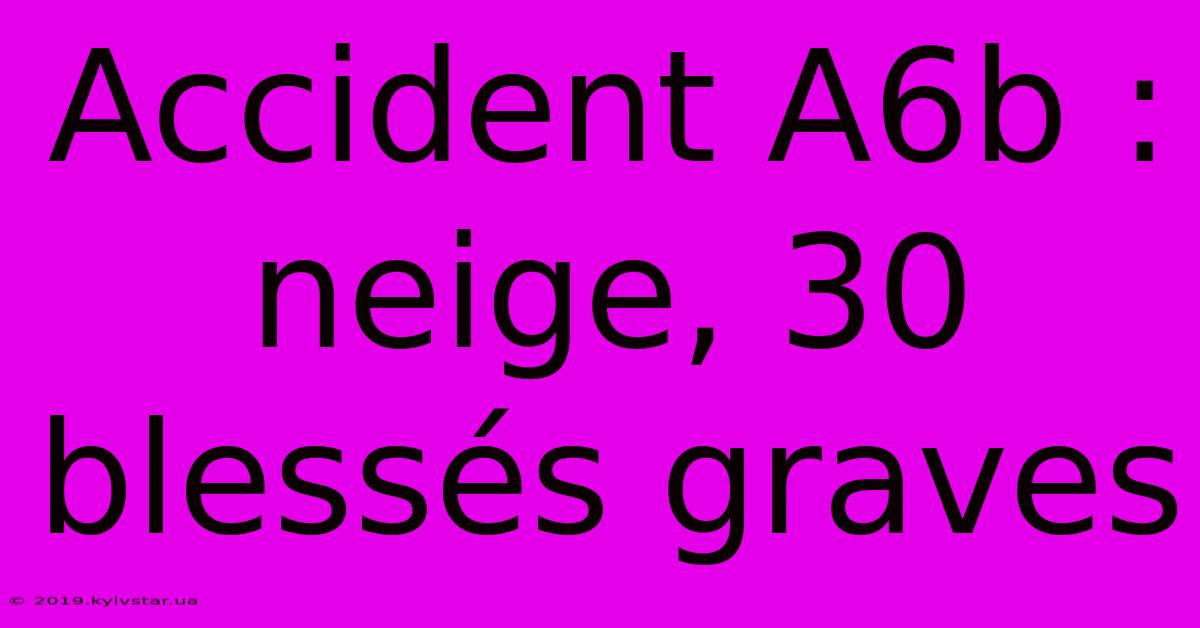 Accident A6b : Neige, 30 Blessés Graves