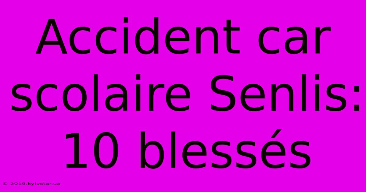 Accident Car Scolaire Senlis: 10 Blessés