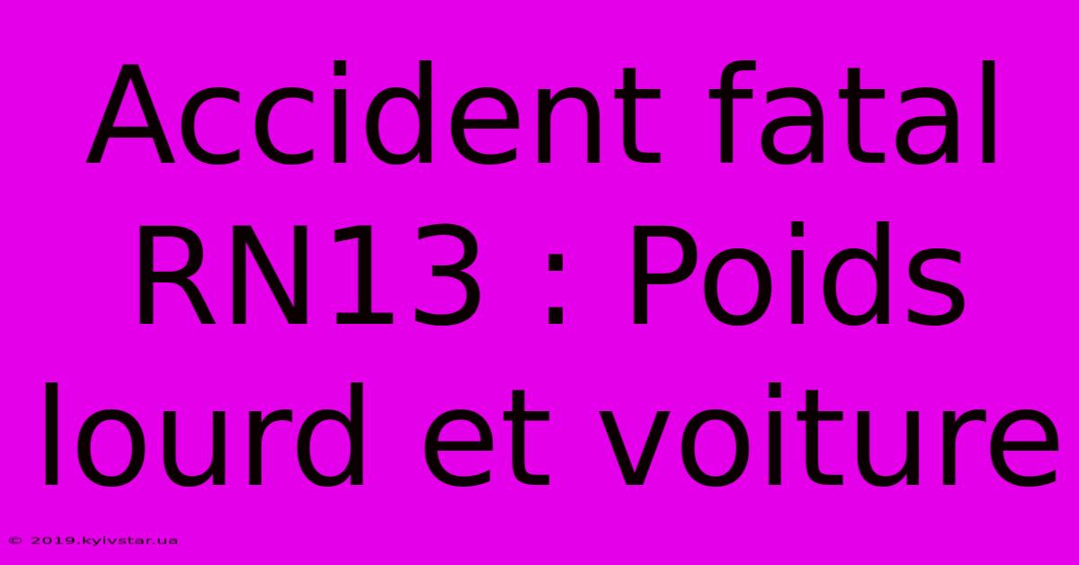 Accident Fatal RN13 : Poids Lourd Et Voiture