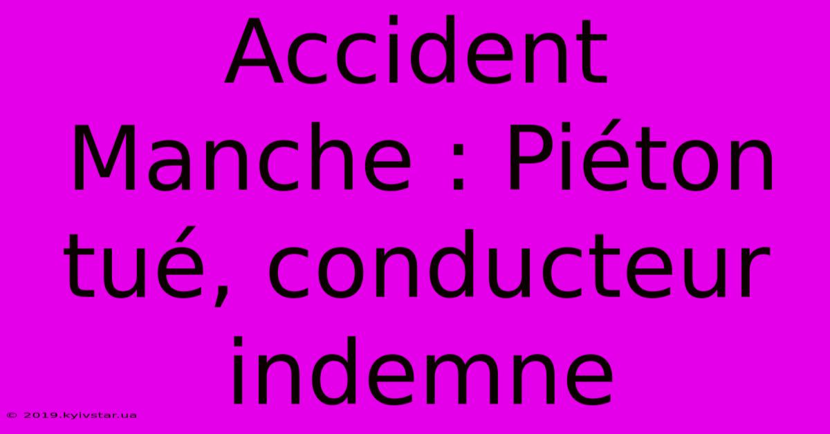 Accident Manche : Piéton Tué, Conducteur Indemne