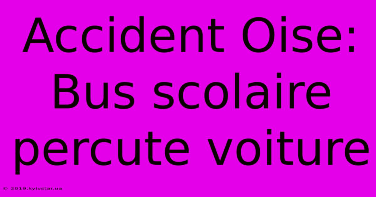 Accident Oise:  Bus Scolaire Percute Voiture