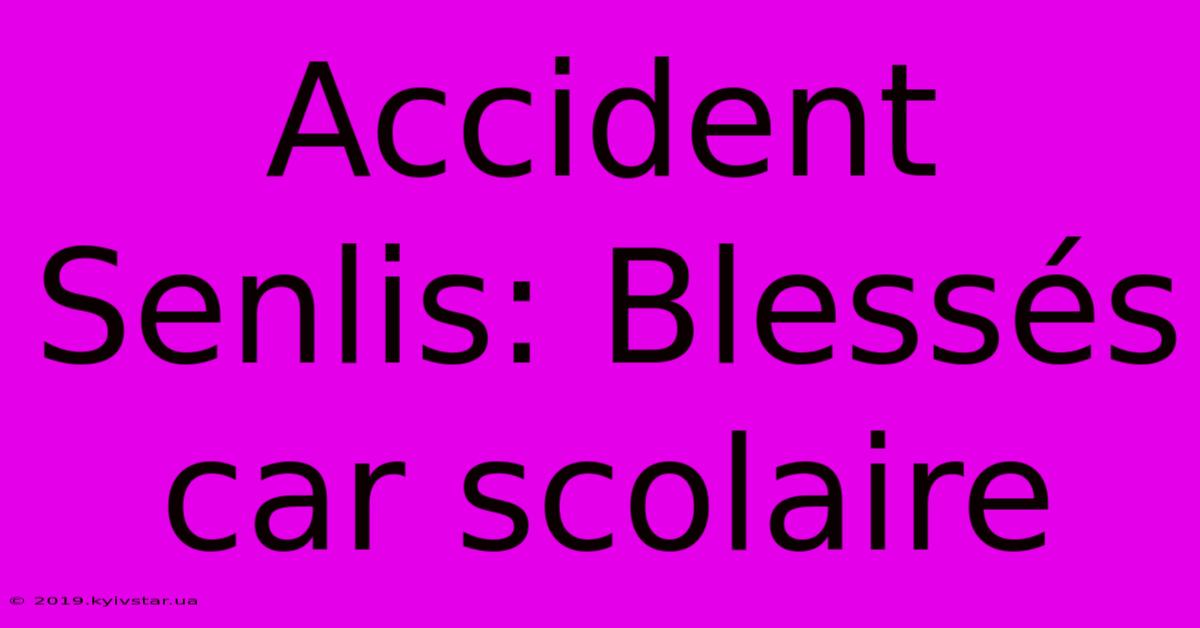 Accident Senlis: Blessés Car Scolaire