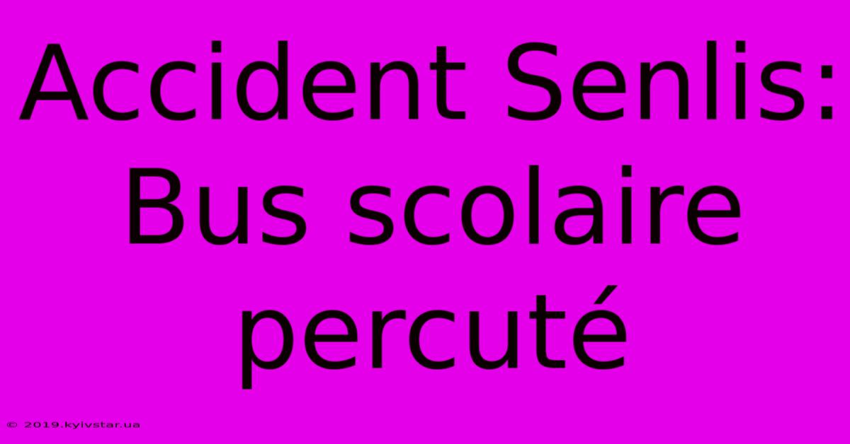 Accident Senlis: Bus Scolaire Percuté