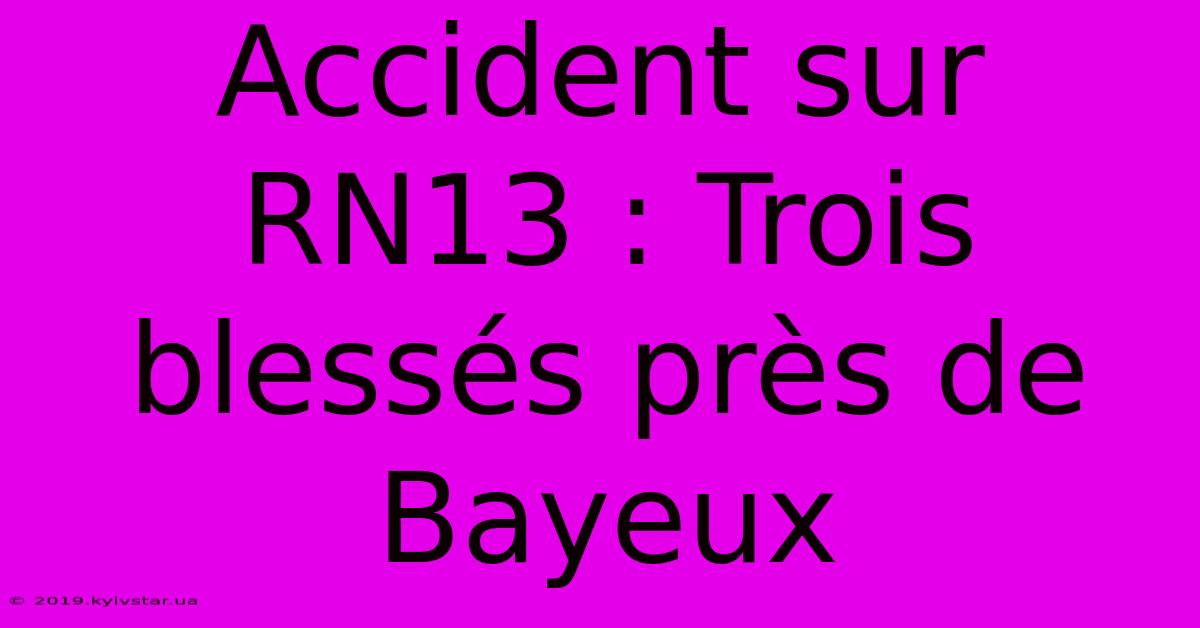 Accident Sur RN13 : Trois Blessés Près De Bayeux