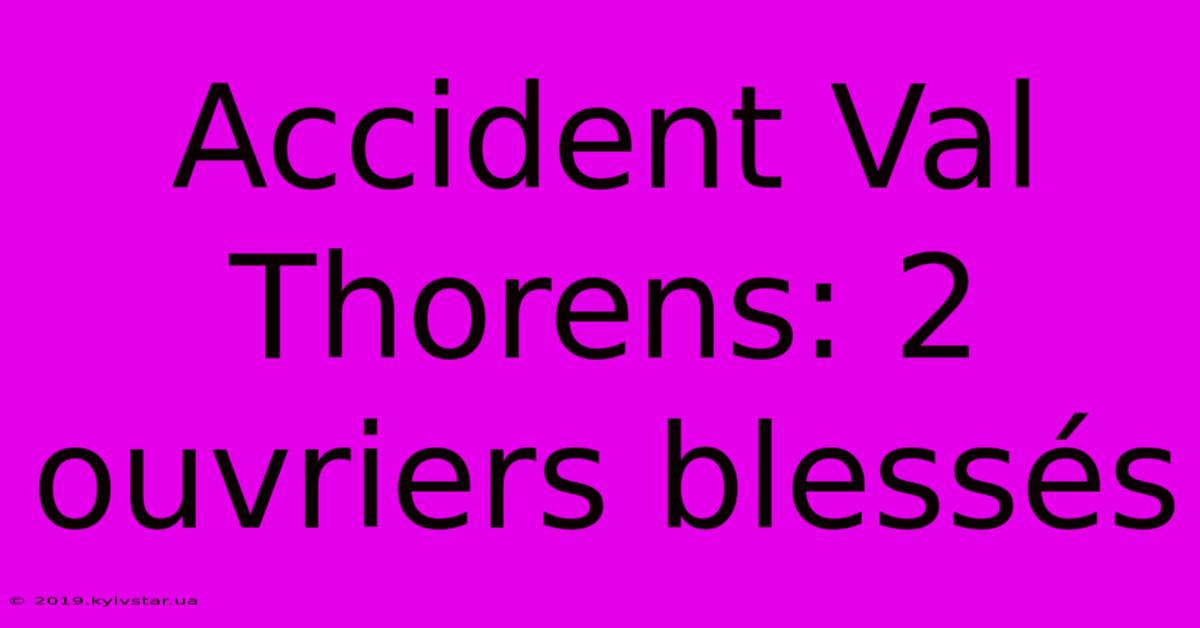 Accident Val Thorens: 2 Ouvriers Blessés