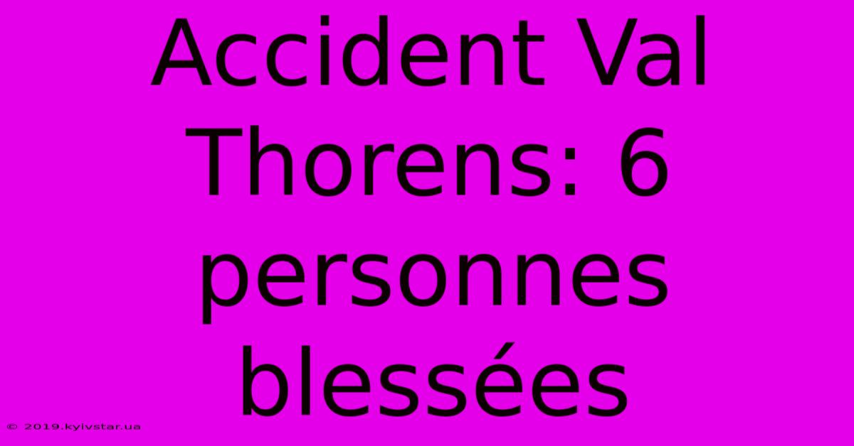 Accident Val Thorens: 6 Personnes Blessées