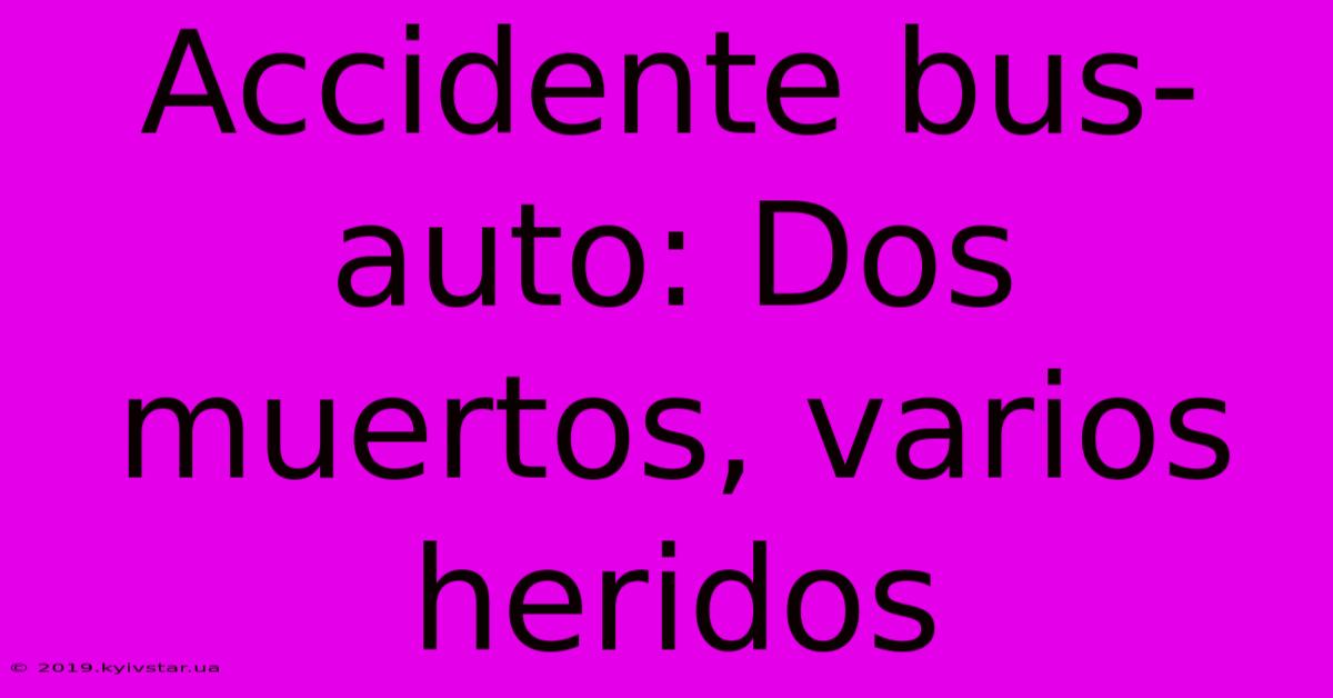 Accidente Bus-auto: Dos Muertos, Varios Heridos