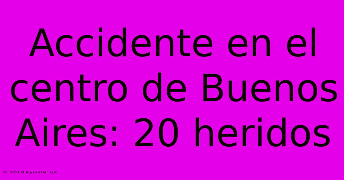 Accidente En El Centro De Buenos Aires: 20 Heridos