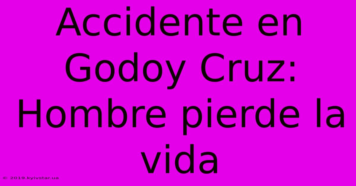 Accidente En Godoy Cruz: Hombre Pierde La Vida 