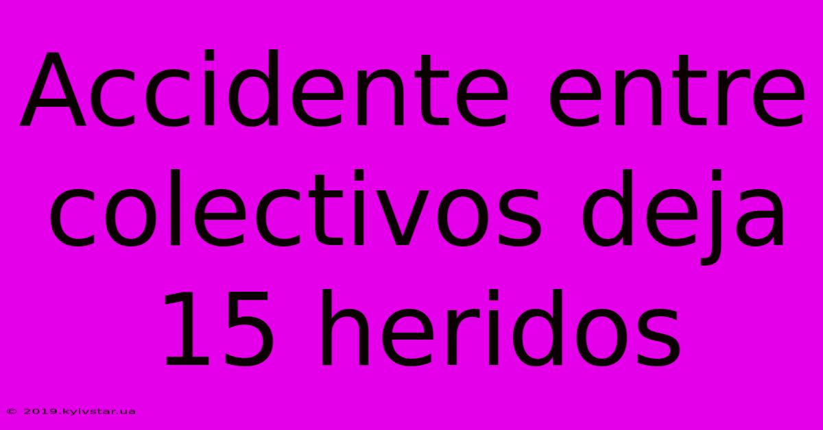 Accidente Entre Colectivos Deja 15 Heridos