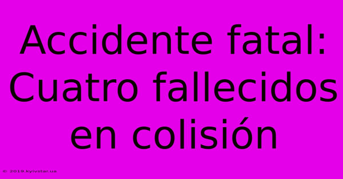 Accidente Fatal: Cuatro Fallecidos En Colisión