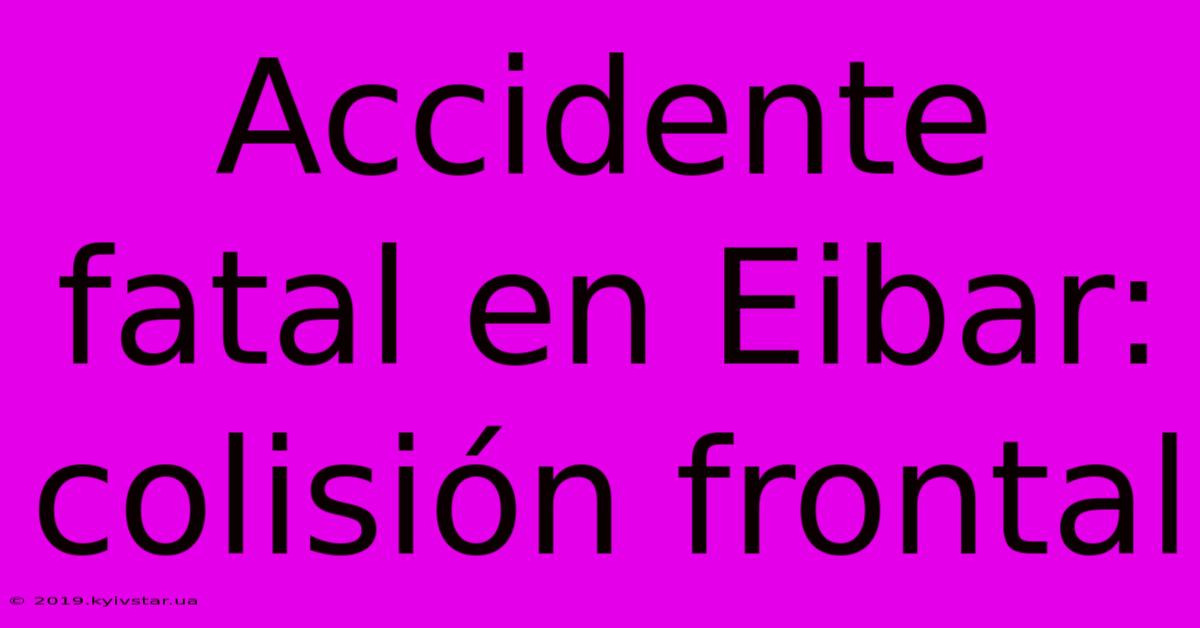 Accidente Fatal En Eibar: Colisión Frontal